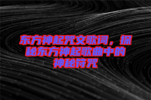 東方神起咒文歌詞，探秘東方神起歌曲中的神秘符咒