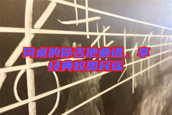 同桌的你吉他曲譜，享經(jīng)典校園民謠