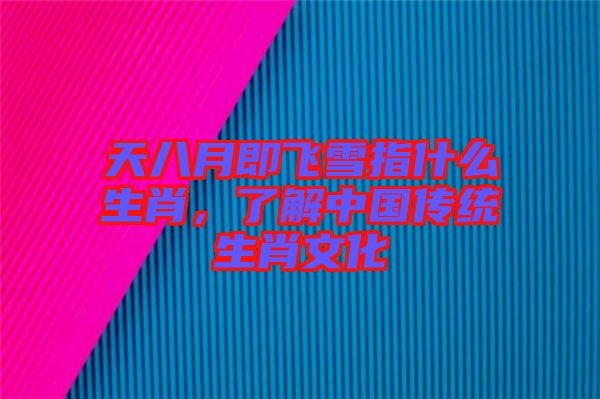 天八月即飛雪指什么生肖，了解中國(guó)傳統(tǒng)生肖文化