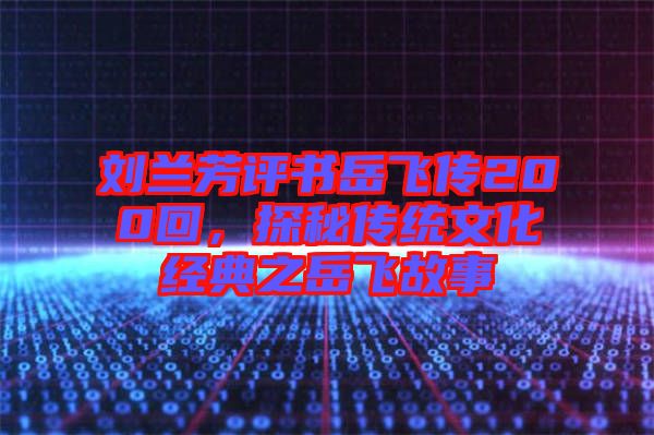 劉蘭芳評書岳飛傳200回，探秘傳統(tǒng)文化經(jīng)典之岳飛故事