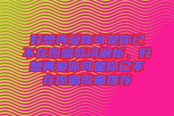 好想再愛(ài)你可是你已不在原唱歌詞解析，好想再愛(ài)你可是你已不在原唱歌曲推薦