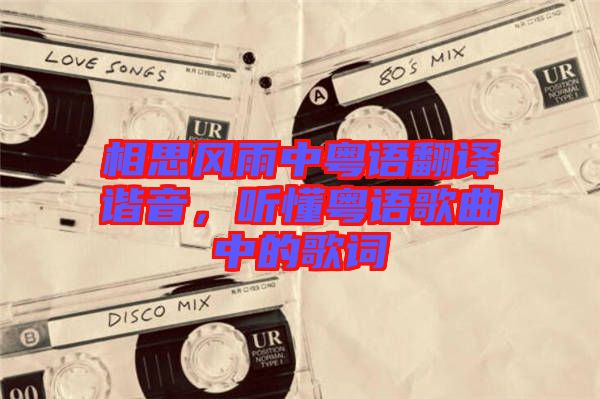 相思風(fēng)雨中粵語翻譯諧音，聽懂粵語歌曲中的歌詞