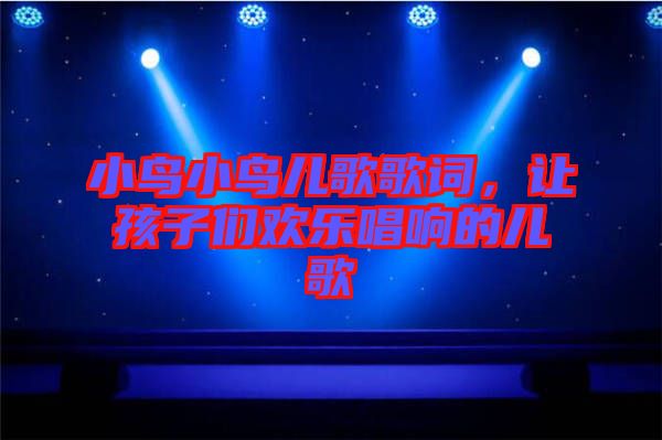 小鳥小鳥兒歌歌詞，讓孩子們歡樂唱響的兒歌