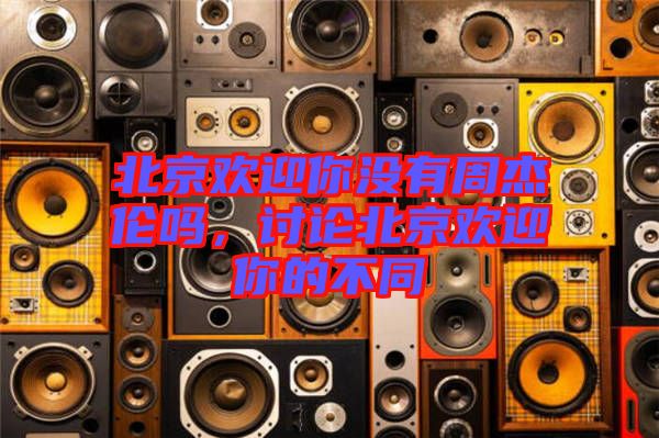 北京歡迎你沒有周杰倫嗎，討論北京歡迎你的不同