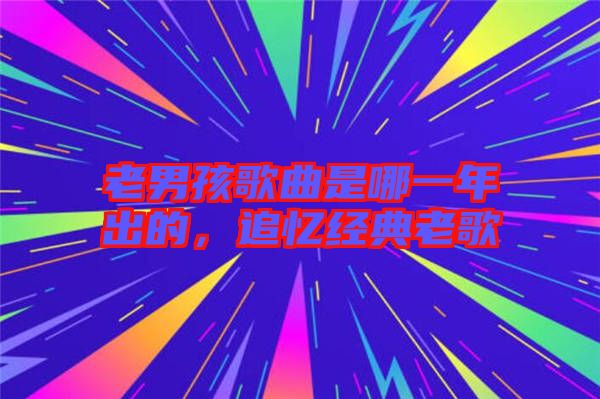 老男孩歌曲是哪一年出的，追憶經(jīng)典老歌
