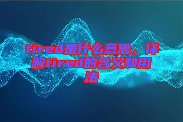 tired是什么意思，詳解tired的含義和用法