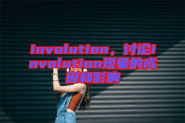 involution，討論involution現(xiàn)象的成因和影響