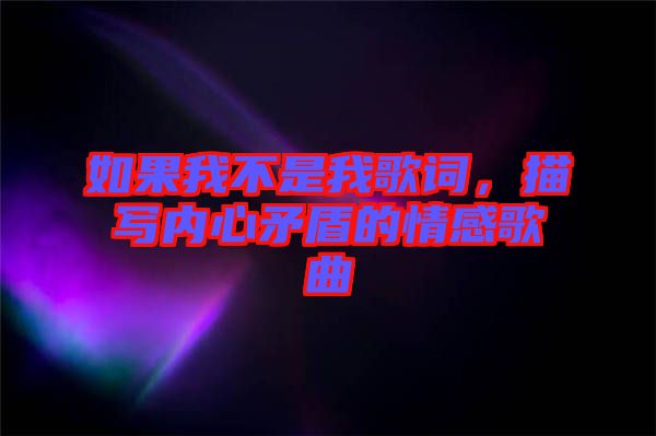 如果我不是我歌詞，描寫內(nèi)心矛盾的情感歌曲