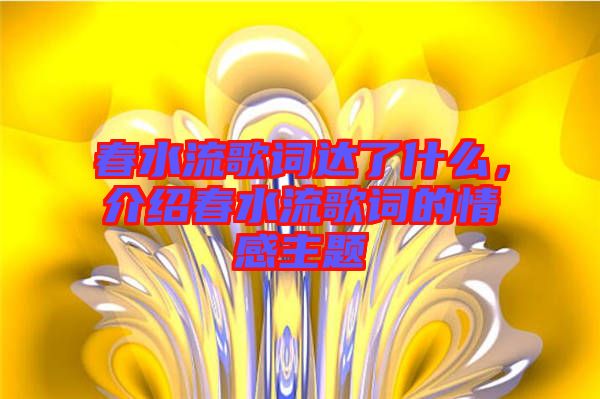 春水流歌詞達(dá)了什么，介紹春水流歌詞的情感主題