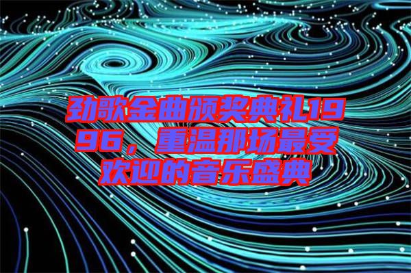 勁歌金曲頒獎(jiǎng)典禮1996，重溫那場(chǎng)最受歡迎的音樂盛典