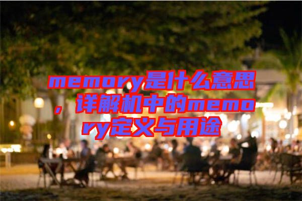 memory是什么意思，詳解機(jī)中的memory定義與用途