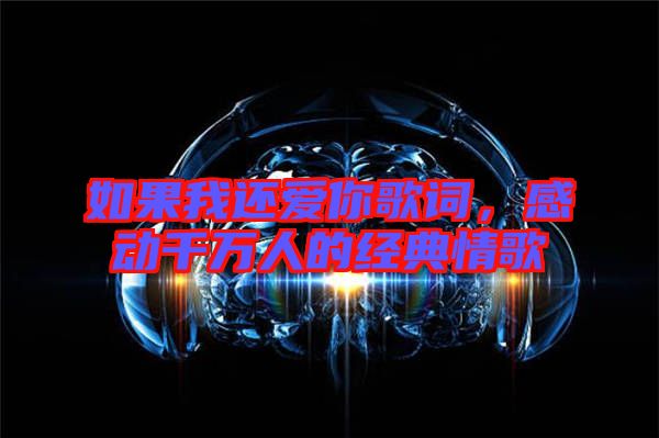 如果我還愛你歌詞，感動(dòng)千萬人的經(jīng)典情歌