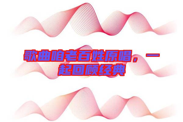 歌曲咱老百姓原唱，一起回顧經(jīng)典
