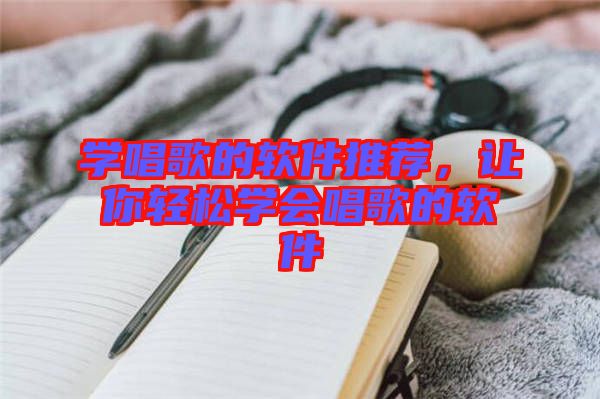 學(xué)唱歌的軟件推薦，讓你輕松學(xué)會(huì)唱歌的軟件