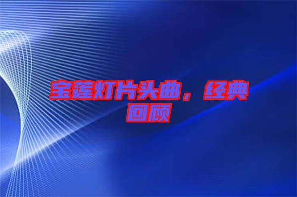寶蓮燈片頭曲，經(jīng)典回顧
