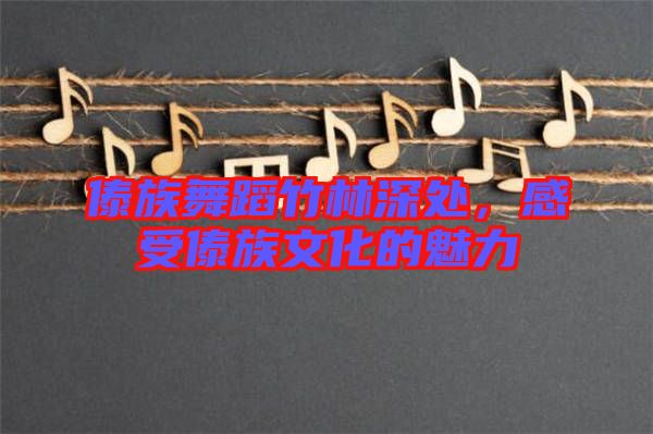 傣族舞蹈竹林深處，感受傣族文化的魅力