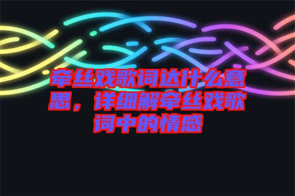 牽絲戲歌詞達(dá)什么意思，詳細(xì)解牽絲戲歌詞中的情感