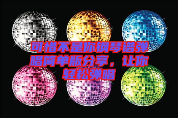 可惜不是你鋼琴譜彈唱簡(jiǎn)單版分享，讓你輕松彈唱