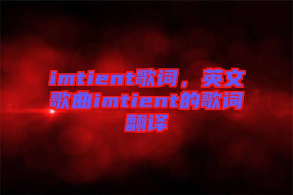 imtient歌詞，英文歌曲imtient的歌詞翻譯
