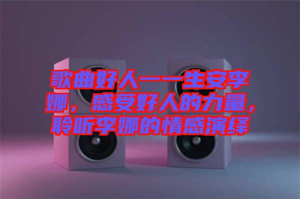 歌曲好人一一生安李娜，感受好人的力量，聆聽(tīng)李娜的情感演繹