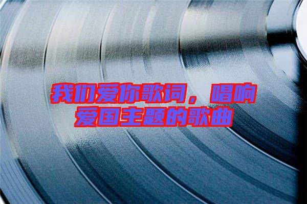 我們愛你歌詞，唱響愛國主題的歌曲