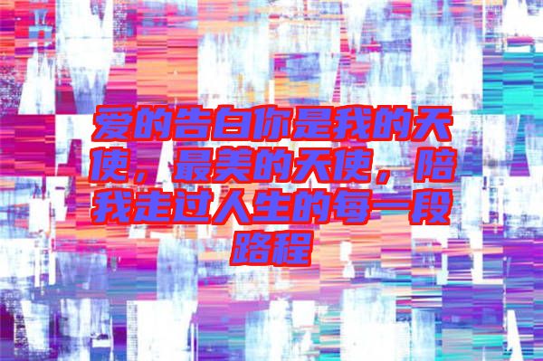 愛的告白你是我的天使，最美的天使，陪我走過人生的每一段路程