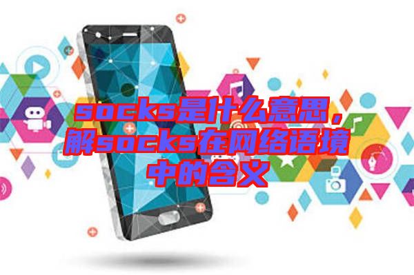 socks是什么意思，解socks在網(wǎng)絡(luò)語境中的含義