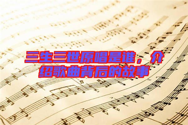 三生三世原唱是誰(shuí)，介紹歌曲背后的故事