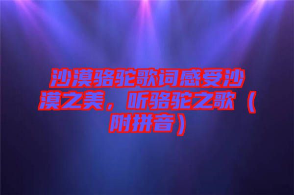 沙漠駱駝歌詞感受沙漠之美，聽駱駝之歌（附拼音）