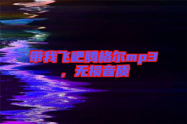 帶我飛吧騰格爾mp3，無(wú)損音質(zhì)