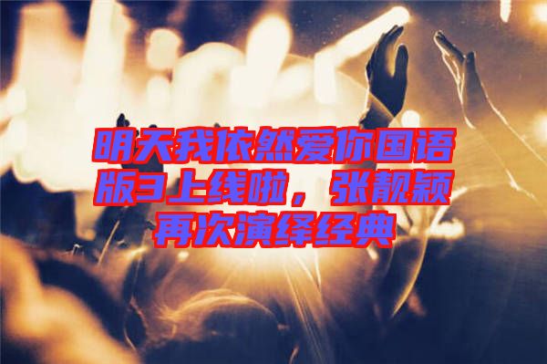 明天我依然愛你國(guó)語版3上線啦，張靚穎再次演繹經(jīng)典