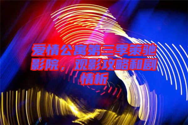 愛情公寓第三季策馳影院，觀影攻略和劇情析