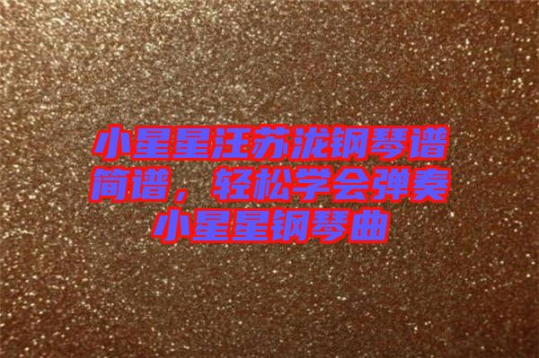 小星星汪蘇瀧鋼琴譜簡(jiǎn)譜，輕松學(xué)會(huì)彈奏小星星鋼琴曲