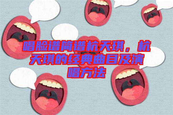 唱臉譜簡(jiǎn)譜杭天琪，杭天琪的經(jīng)典曲目及演唱方法