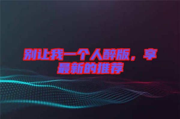 別讓我一個(gè)人醉版，享最新的推薦