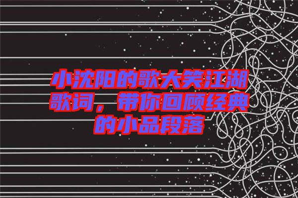 小沈陽(yáng)的歌大笑江湖歌詞，帶你回顧經(jīng)典的小品段落