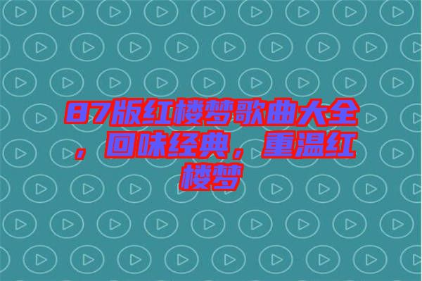 87版紅樓夢歌曲大全，回味經(jīng)典，重溫紅樓夢
