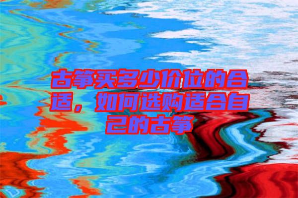 古箏買(mǎi)多少價(jià)位的合適，如何選購(gòu)適合自己的古箏