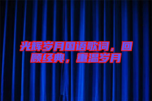 光輝歲月國語歌詞，回顧經(jīng)典，重溫歲月