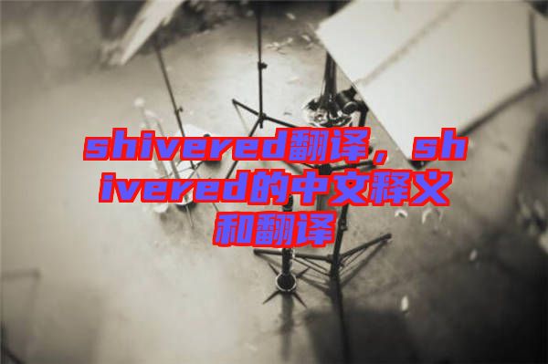 shivered翻譯，shivered的中文釋義和翻譯