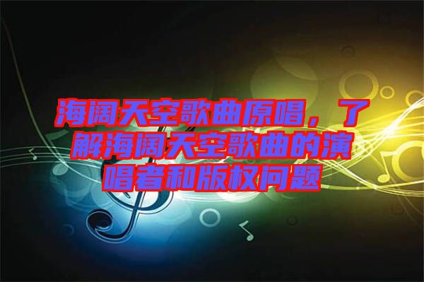 海闊天空歌曲原唱，了解海闊天空歌曲的演唱者和版權(quán)問題