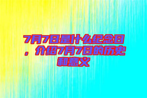7月7日是什么紀(jì)念日，介紹7月7日的歷史和意義
