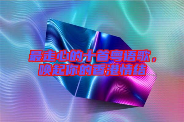 最走心的十首粵語歌，喚起你的香港情結(jié)