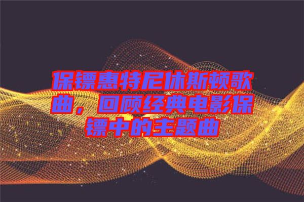 保鏢惠特尼休斯頓歌曲，回顧經(jīng)典電影保鏢中的主題曲