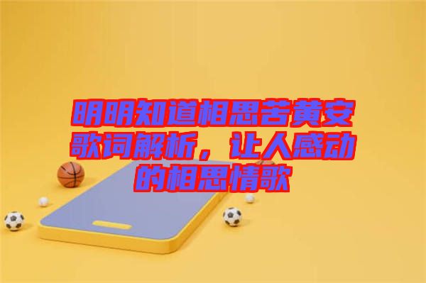 明明知道相思苦黃安歌詞解析，讓人感動(dòng)的相思情歌