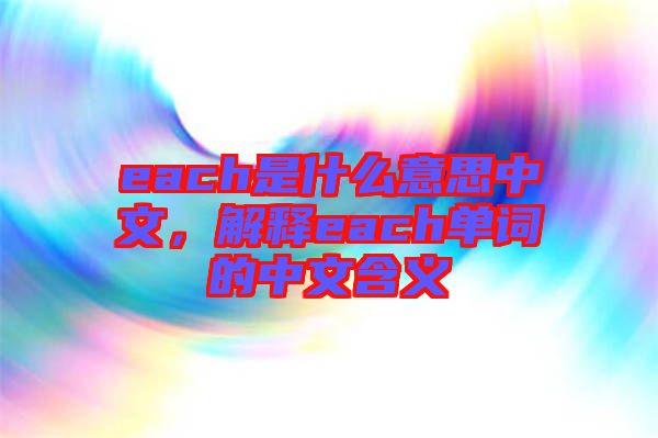each是什么意思中文，解釋each單詞的中文含義