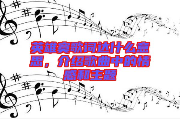 英雄寞歌詞達(dá)什么意思，介紹歌曲中的情感和主題