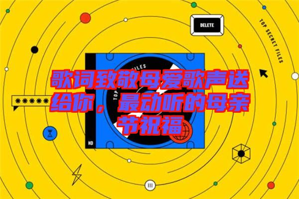 歌詞致敬母愛歌聲送給你，最動聽的母親節(jié)祝福