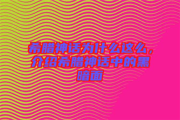 希臘神話為什么這么，介紹希臘神話中的黑暗面