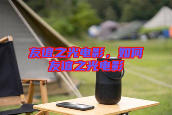 友誼之光電影，如何友誼之光電影